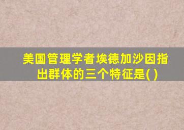 美国管理学者埃德加沙因指出群体的三个特征是( )